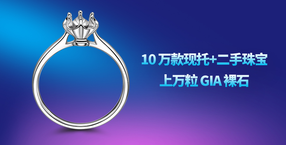 10萬(wàn)款現(xiàn)托+二手珠寶+上萬(wàn)粒GIA裸石一站式采購(gòu)服務(wù)平臺(tái)